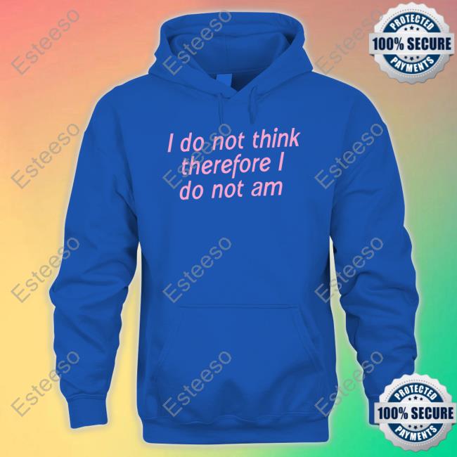 Shirts That Go Hard I Do Not Think Therefore I Do Not Am Long Sleeve Tee