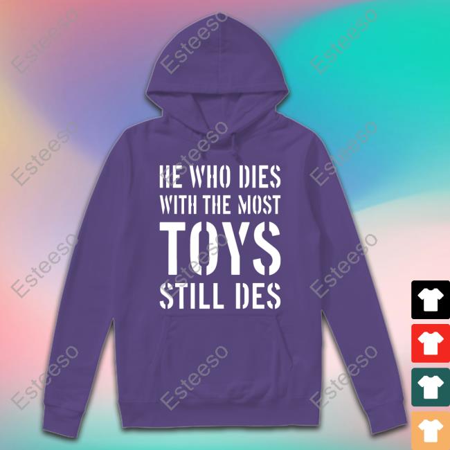 He Who Dies With The Most Toys Still Des Long Sleeve Tee Shirt