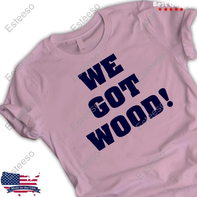 Hayden Wesneski We Got Wood Shirt, T Shirt, Hoodie, Sweater, Long Sleeve T-Shirt And Tank Top