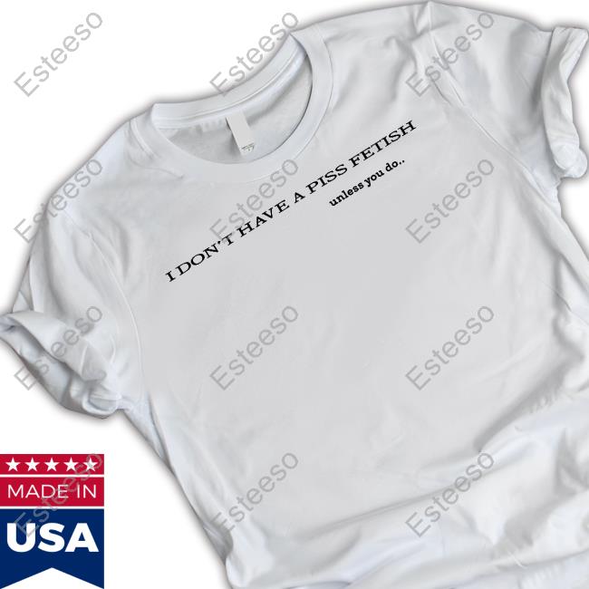 Shirtsthtgohard I Don't Have A Piss Fetish Unless You Do Long Sleeve Shirt Shirtsthtgohard I Don't Have A Piss Fetish Unless You Do Long Sleeve Shirt