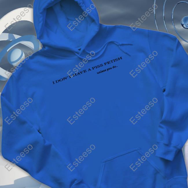 Shirtsthtgohard I Don't Have A Piss Fetish Unless You Do Long Sleeve Shirt Shirtsthtgohard I Don't Have A Piss Fetish Unless You Do Long Sleeve Shirt