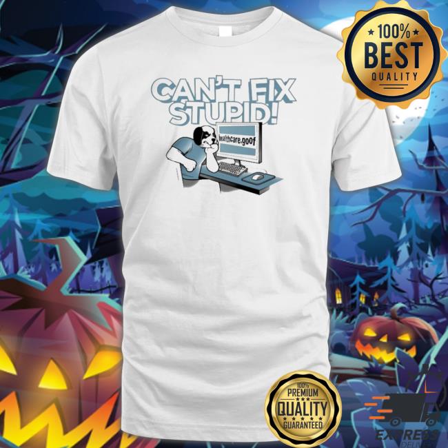 Can’T Fix Stupid Healthcare Goof shirt