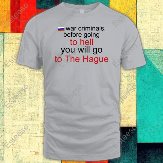 War Criminals Before Going To Hell You Will Go To The Hague Tee Shirts Katrina Kaktina