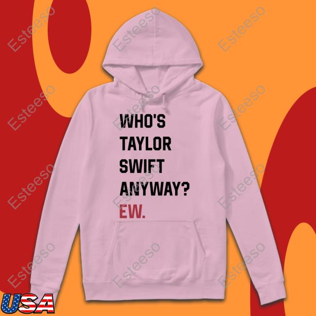 Who's Taylor Swift Anyway Ew Tee Shirt