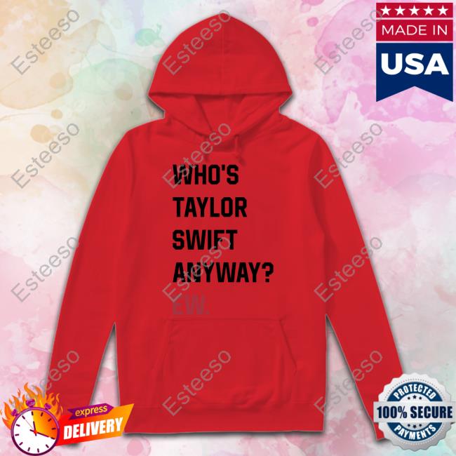 Who's Taylor Swift Anyway Ew Tee Shirt Who's Taylor Swift Anyway Ew Tee Shirt