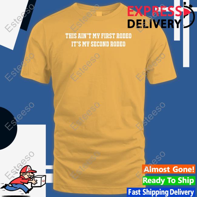 Shitheadsteve This Ain't My First Rodeo It's My Second Rodeo Shirt Shitheadsteve This Ain't My First Rodeo It's My Second Rodeo Shirt