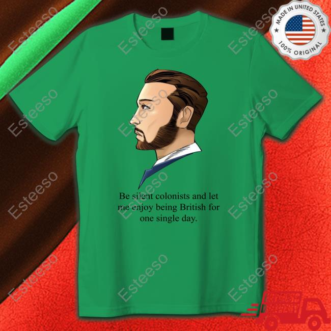 God Save Our Gracious King Long Live Our Noble King Be Silent Colonists And Let Me Enjoy Being British For One Single Day New Shirt God Save Our Gracious King Long Live Our Noble King Be Silent Colonists And Let Me Enjoy Being British For One Single Day New Shirt