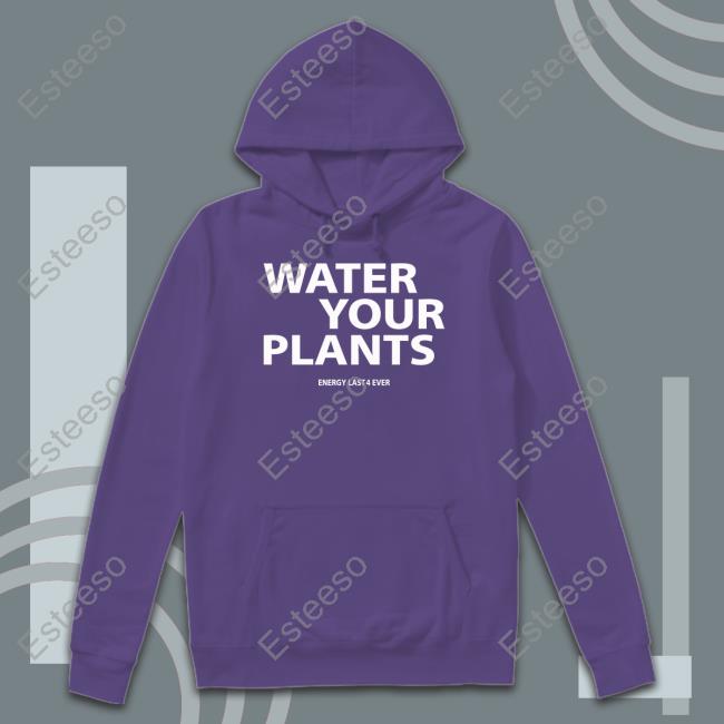 Water Your Plants Energy Last 4 Ever Shirt Water Your Plants Energy Last 4 Ever Shirt