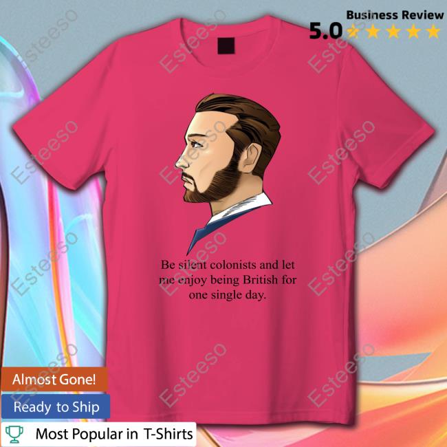 God Save Our Gracious King Long Live Our Noble King Be Silent Colonists And Let Me Enjoy Being British For One Single Day New Shirt God Save Our Gracious King Long Live Our Noble King Be Silent Colonists And Let Me Enjoy Being British For One Single Day New Shirt