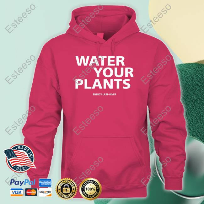 Water Your Plants Energy Last 4 Ever Shirt Water Your Plants Energy Last 4 Ever Shirt