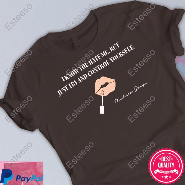 Melissa Gorga I Know You Hate Me But Just Try And Control Yourself T-Shirt, Hoodie, Tank Top, Sweater And Long Sleeve T-Shirt Melissa Gorga I Know You Hate Me But Just Try And Control Yourself T-Shirt, Hoodie, Tank Top, Sweater And Long Sleeve T-Shirt