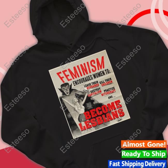 Feminism Encourages Women To Leave Their Husbands Kill Their Children Become Lesbians Shirt Feminism Encourages Women To Leave Their Husbands Kill Their Children Become Lesbians Shirt