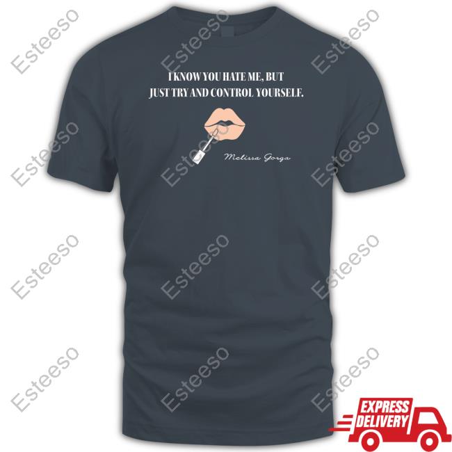 Melissa Gorga I Know You Hate Me But Just Try And Control Yourself T-Shirt, Hoodie, Tank Top, Sweater And Long Sleeve T-Shirt Melissa Gorga I Know You Hate Me But Just Try And Control Yourself T-Shirt, Hoodie, Tank Top, Sweater And Long Sleeve T-Shirt