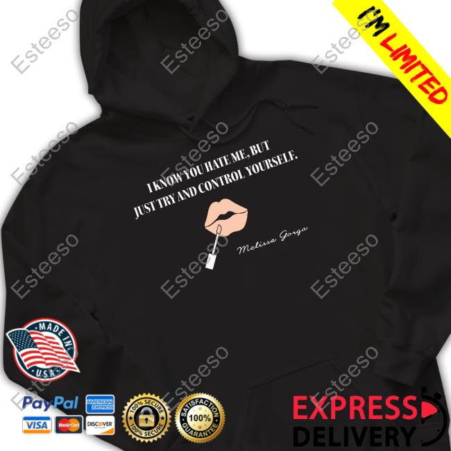 Melissa Gorga I Know You Hate Me But Just Try And Control Yourself T-Shirt, Hoodie, Tank Top, Sweater And Long Sleeve T-Shirt Melissa Gorga I Know You Hate Me But Just Try And Control Yourself T-Shirt, Hoodie, Tank Top, Sweater And Long Sleeve T-Shirt
