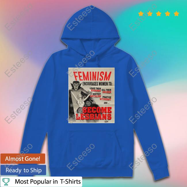 Feminism Encourages Women To Leave Their Husbands Kill Their Children Become Lesbians Shirt Feminism Encourages Women To Leave Their Husbands Kill Their Children Become Lesbians Shirt
