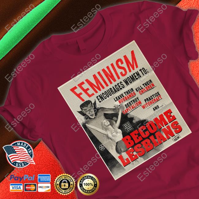 Feminism Encourages Women To Leave Their Husbands Kill Their Children Become Lesbians Shirt Feminism Encourages Women To Leave Their Husbands Kill Their Children Become Lesbians Shirt