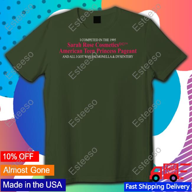 I Competed In The 1995 Sarah Rose Cosmetics American Teen Princess Pageant And All I Got Was Salmonella & Dysentery Shirt