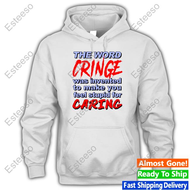 Goodshirts Store The Word Cringe Was Invented To Make You Feel Stupid For Caring Official Hoodie Goodshirts Store The Word Cringe Was Invented To Make You Feel Stupid For Caring Official Hoodie