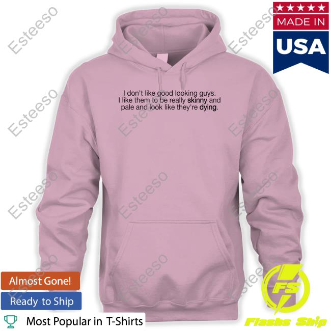 I Don't Like Good Looking Guys I Like Them To Be Really Skinny And Pale And Look Like They're Dying Official Shirt I Don't Like Good Looking Guys I Like Them To Be Really Skinny And Pale And Look Like They're Dying Official Shirt