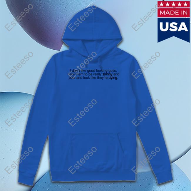 I Don't Like Good Looking Guys I Like Them To Be Really Skinny And Pale And Look Like They're Dying Official Shirt I Don't Like Good Looking Guys I Like Them To Be Really Skinny And Pale And Look Like They're Dying Official Shirt