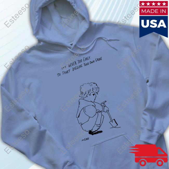 Matt Gray It's Never Too Early To Start Digging Your Own Grave Hoodie Matt Gray It's Never Too Early To Start Digging Your Own Grave Hoodie