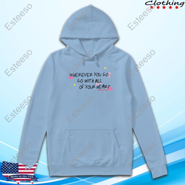 Wherever You Go Go With All Of Your Heart Hoodie Wherever You Go Go With All Of Your Heart Hoodie