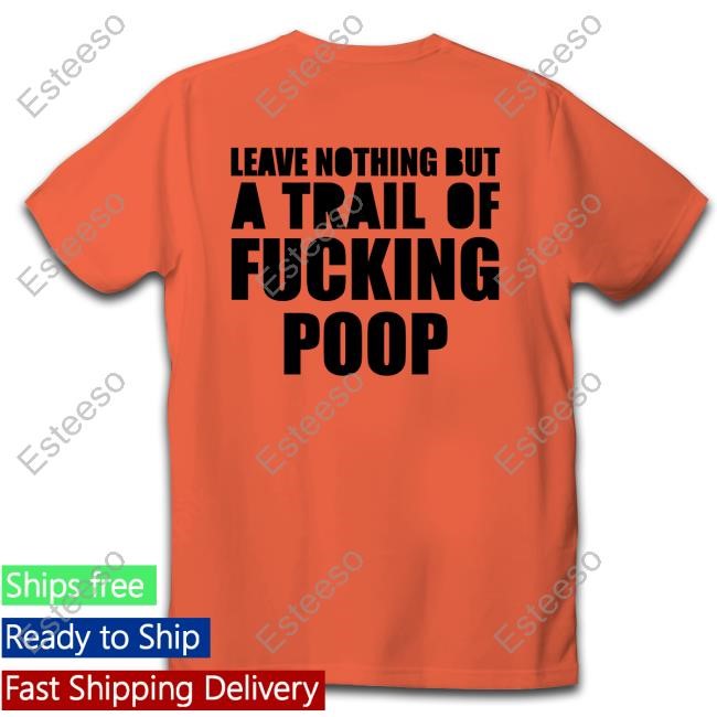 Leave Nothing But A Trail Of Fucking Poop Shirt