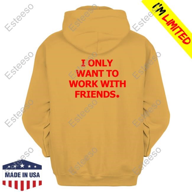 Engineering Fashion I Only Want To Work With Friends Sweatshirt