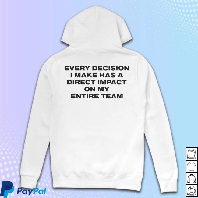Every Decision I Make Has A Direct Impact On My Entire Team Zip Up Hooded Sweatshirt