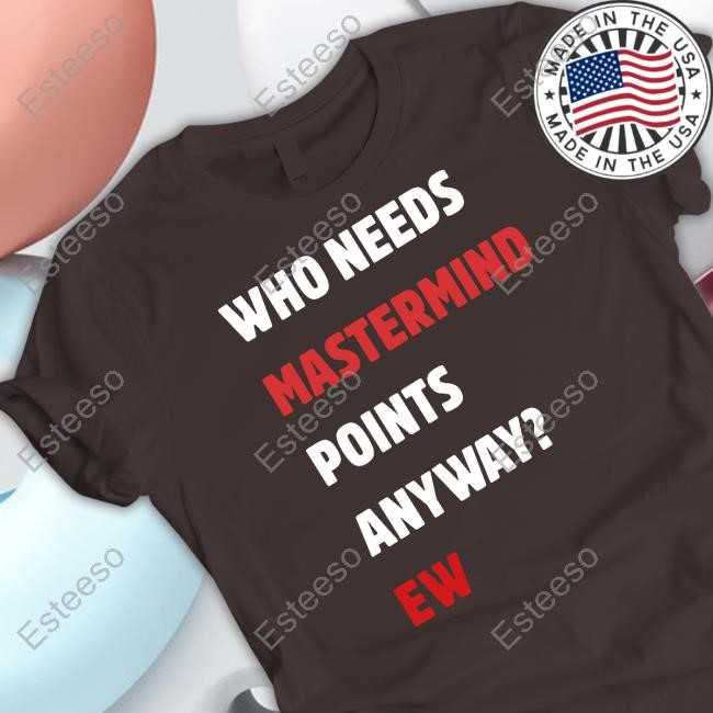 Who Needs Mastermind Points Anyway Ew Funny Shirt