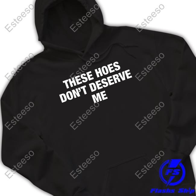 These Hoes Don't Deserve Me Sweatshirt C1tlalyv