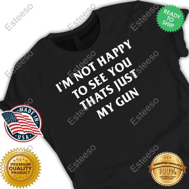 Pueo Defense Group I'm Not Happy To See You Thats Just My Gun Tee