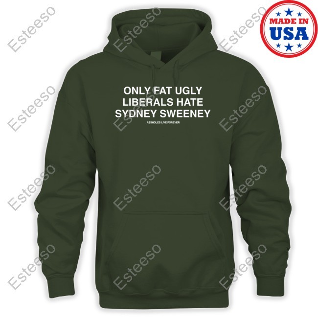 Assholes Live Forever Only Fat Ugly Liberals Hate Sydney Sweeney Funny Shirt