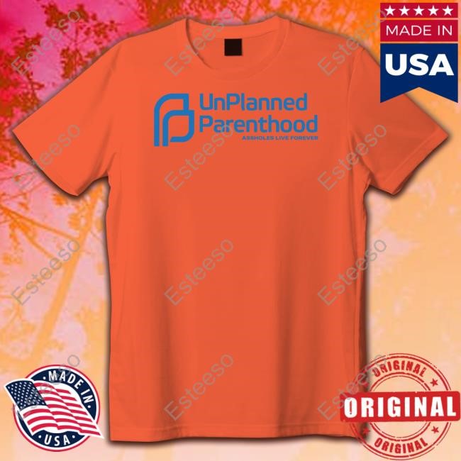 Unplanned Parenthood Assholes Live Forever T-Shirt