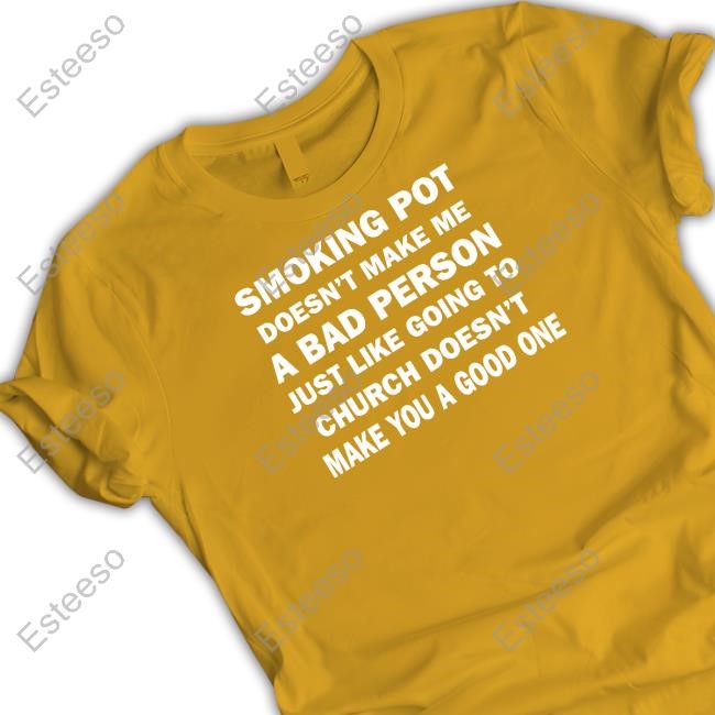 Smoking Pot Doesn't Make Me A Bad Person Just Like Going To Church Doesn't Make You A Good One Tee Shirt