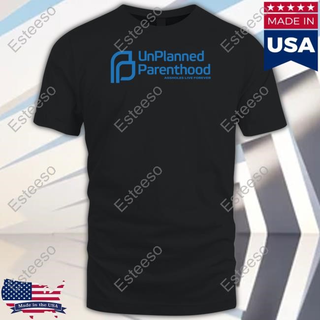 Unplanned Parenthood Assholes Live Forever T-Shirt