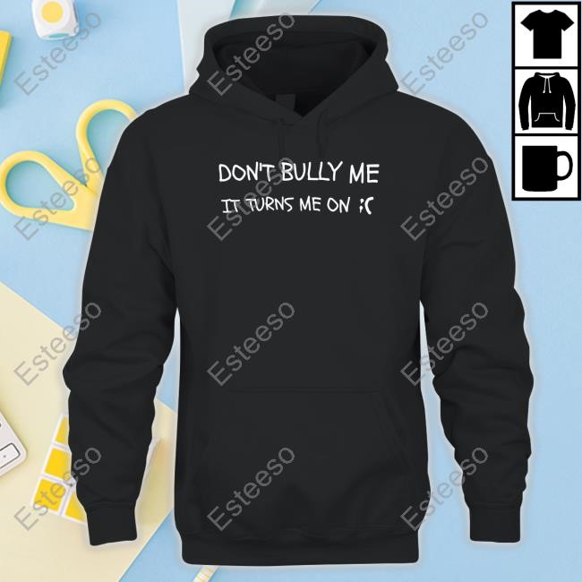 Don't Bully Me It Turns Me On Hoodie Don't Bully Me It Turns Me On Hoodie