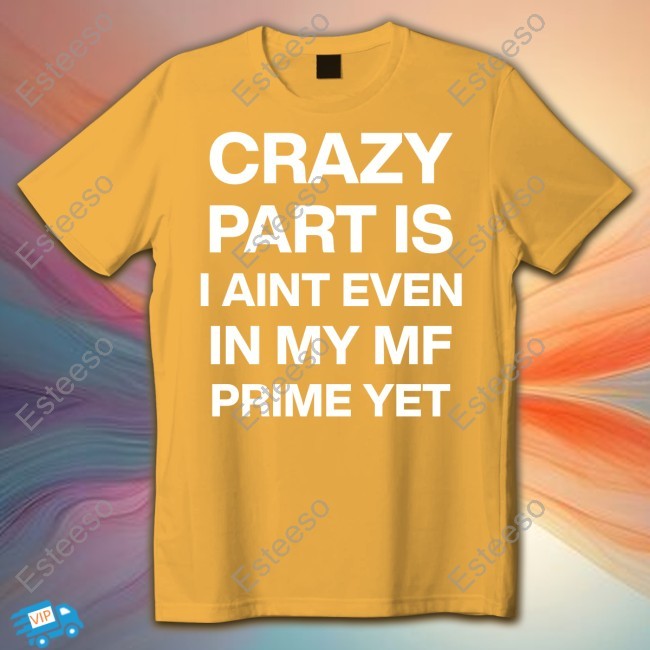 Crazy Part Is I Aint Even In My Mf Prime Yet Hoodie