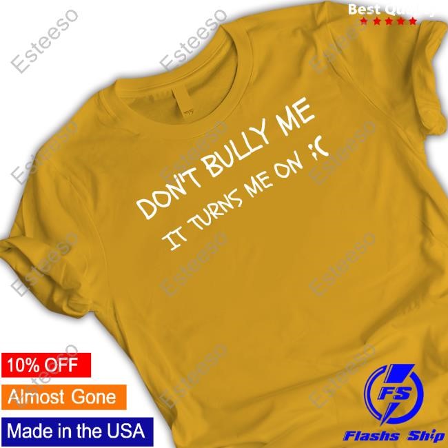 Don't Bully Me It Turns Me On Hoodie Don't Bully Me It Turns Me On Hoodie