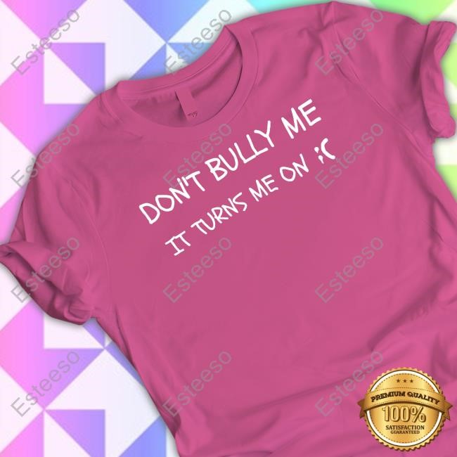 Don't Bully Me It Turns Me On T-Shirt