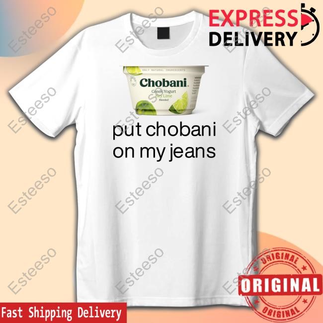 Chobani Put Chobani On My Jeans T-Shirt