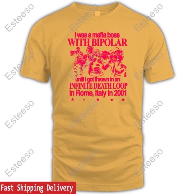 I Was A Mafia Boss With Bipolar Until I Got Thrown In An Infinite Death Loop In Rome Italy In 2001 Tee Shirt