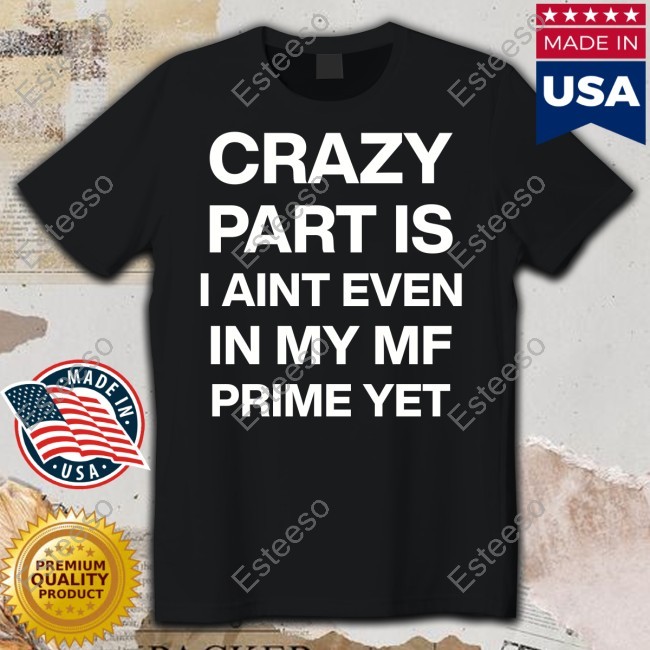https://vivshirt.com/campaign/atitty-crazy-part-is-i-aint-even-in-my-mf-prime-yet-tee