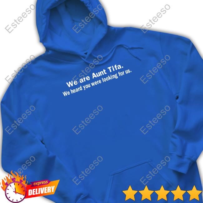We Are Aunt Tifa We Heard You Were Looking For Us Shirts