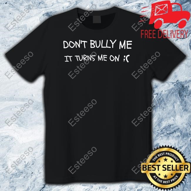 Don't Bully Me It Turns Me On Hoodie Don't Bully Me It Turns Me On Hoodie