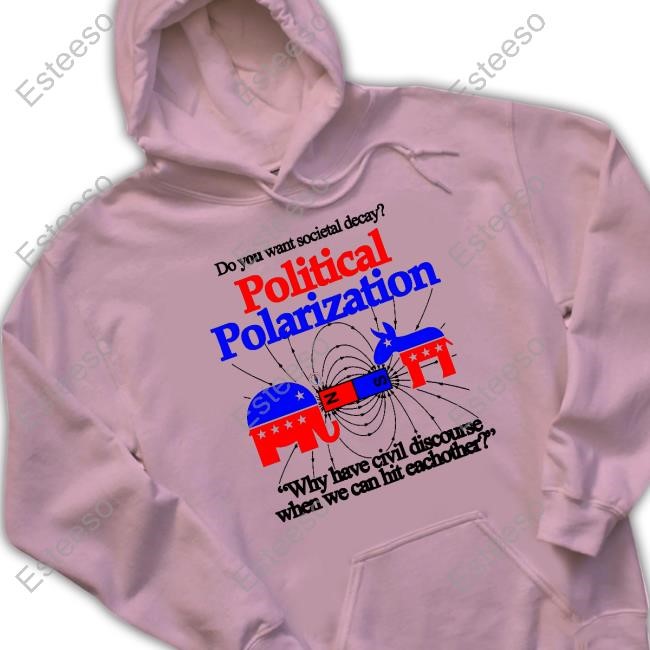 Itisbarelylegl Do You Want Societal Decay Political Polarization Why Have Civil Discourse When We Can Hit Eachother Hoodie