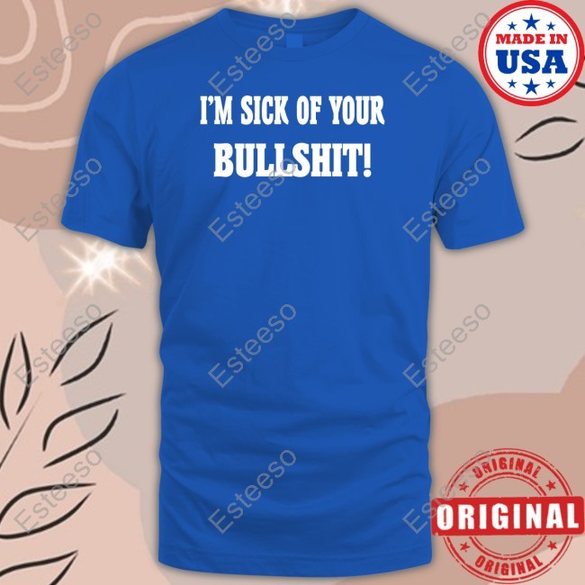 I'm Sick Of Your Bullshit Tee