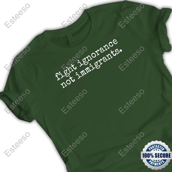 Fight Ignorance Not Immigrants T Shirt