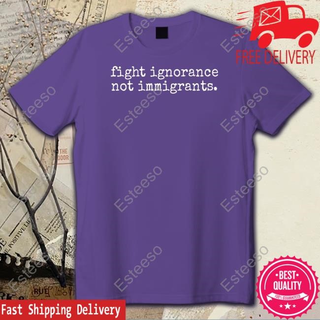 Fight Ignorance Not Immigrants T-Shirt