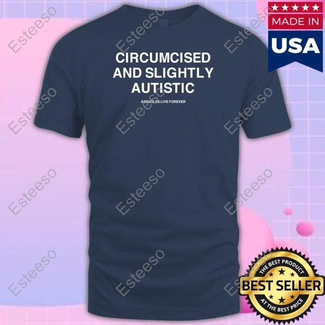 Circumcised And Slightly Autistic Assholes Live Forever T-Shirt